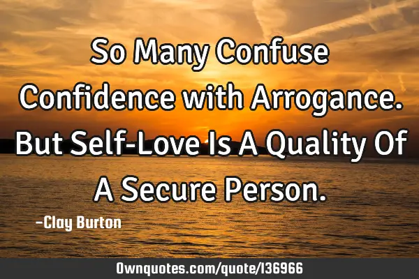 So Many Confuse Confidence with Arrogance. But Self-Love Is A Quality Of A Secure P