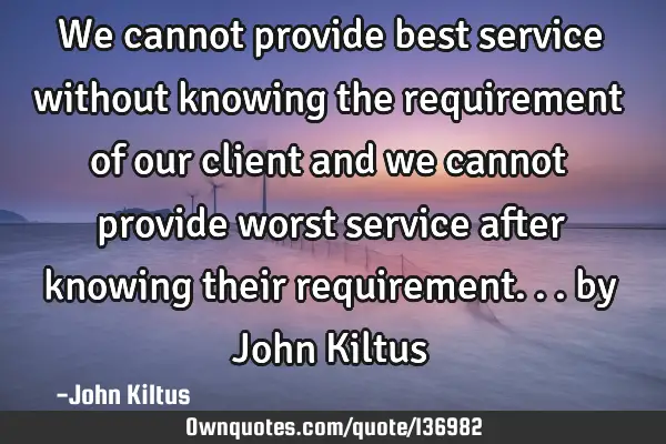 We cannot provide best service without knowing the requirement of our client and we cannot provide