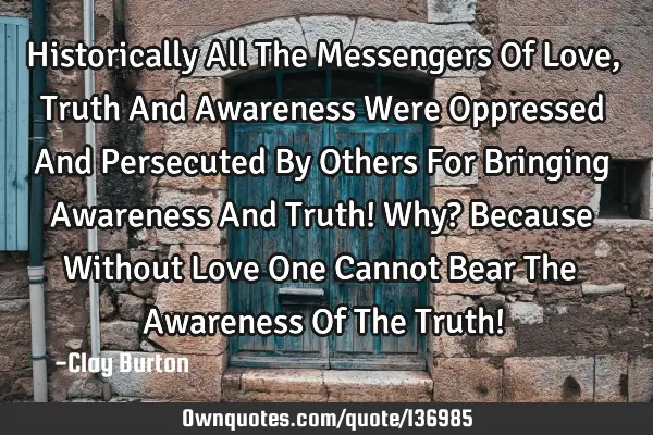 Historically All The Messengers Of Love, Truth And Awareness Were Oppressed And Persecuted By O