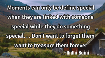 Moments can only be define special when they are linked with someone special while they do