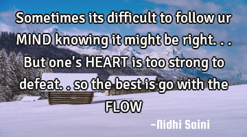 Sometimes its difficult to follow ur MIND knowing it might be right... But one