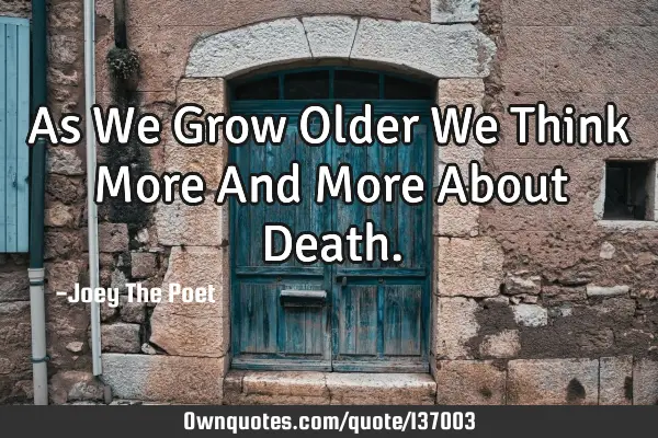 As We Grow Older We Think More And More About D