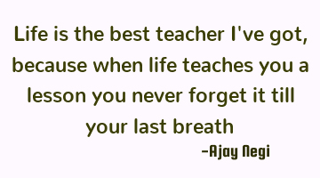 Life is the best teacher I