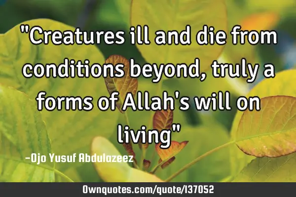 "Creatures ill and die from conditions beyond, truly a forms of Allah
