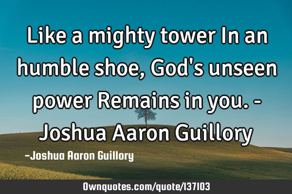 Like a mighty tower In an humble shoe, God