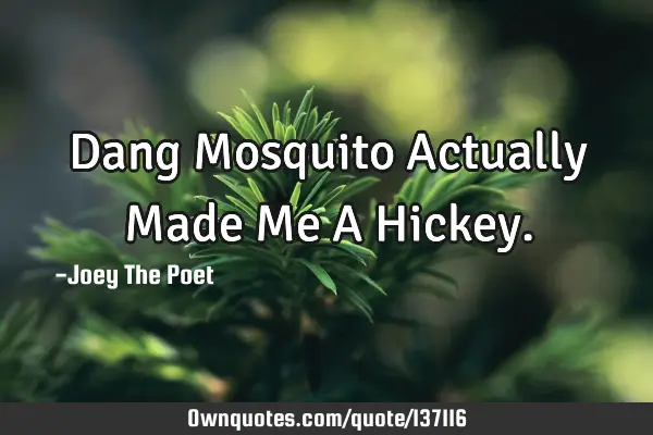 Dang Mosquito Actually Made Me A H