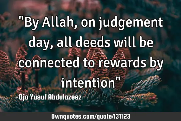 "By Allah, on judgement day, all deeds will be connected to rewards by intention"