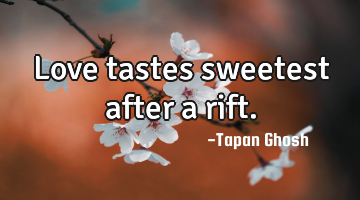 Love tastes sweetest after a rift.