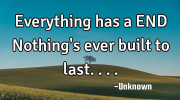 Everything has a END Nothing