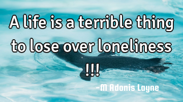 A life is a terrible thing to lose over loneliness !!!