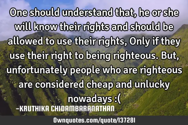 One should understand that,he or she will know their rights and should be allowed to use their