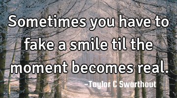 Sometimes you have to fake a smile til the moment becomes real.