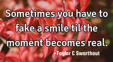 Sometimes you have to fake a smile til the moment becomes real.