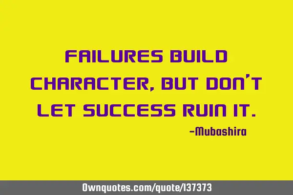 Failures build character, but don