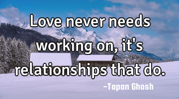 Love never needs working on, it