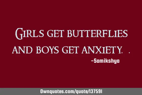 Girls get butterflies and boys get anxiety.