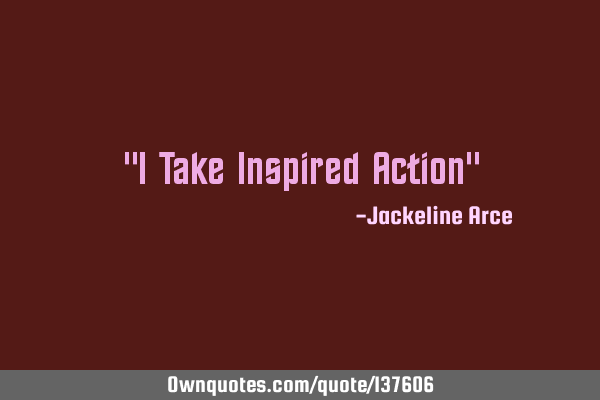"I Take Inspired Action"