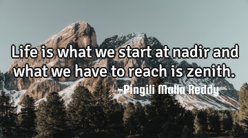 Life is what we start at nadir and what we have to reach is zenith.