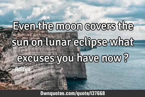 Even the moon covers the sun on lunar eclipse what excuses you have now ?