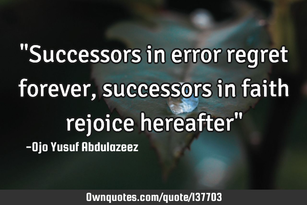 "Successors in error regret forever, successors in faith rejoice hereafter"