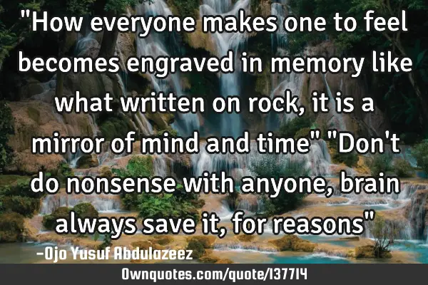 "How everyone makes one to feel becomes engraved in memory like what written on rock, it is a