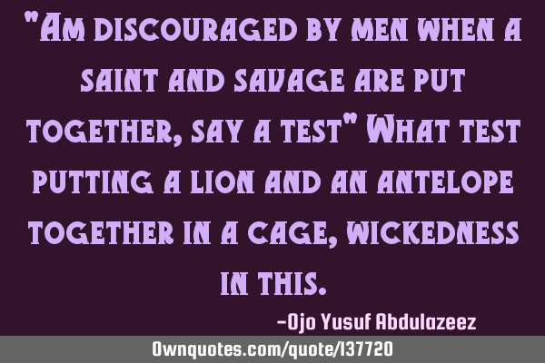 "Am discouraged by men when a saint and savage are put together, say a test" What test putting a