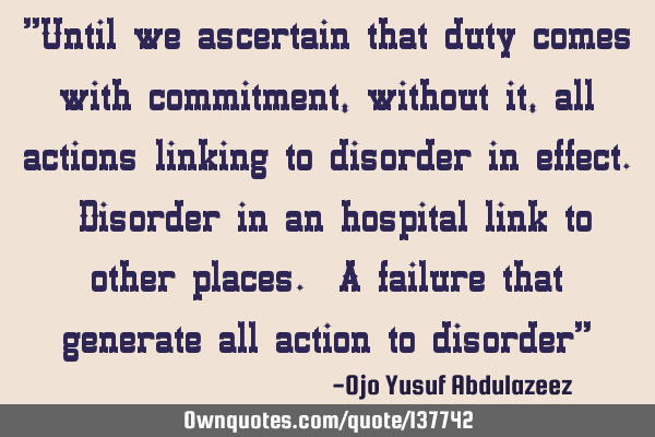 "Until we ascertain that duty comes with commitment, without it, all actions linking to disorder in