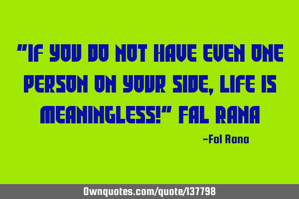 "If you do not have even one person on your side, life is meaningless!" Fal R