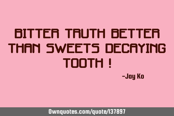 Bitter truth better than sweets decaying tooth !