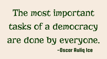 The most important tasks of a democracy are done by everyone.
