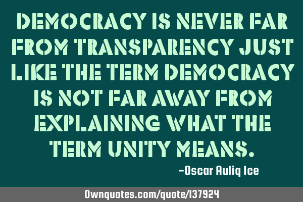 Democracy is never far from Transparency just like the term Democracy is not far away from