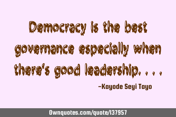 Democracy is the best governance especially when there