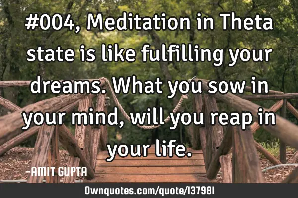 #004, Meditation in Theta state is like fulfilling your dreams. What you sow in your mind, will you