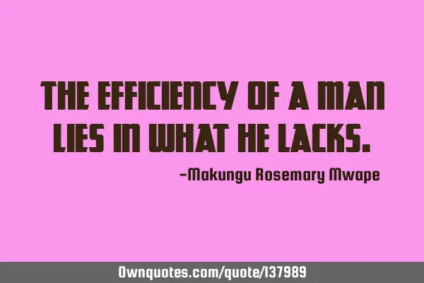 The efficiency of a man lies in what he