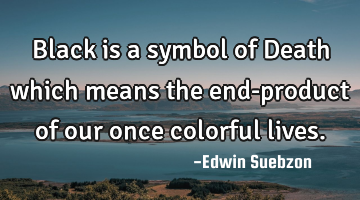 Black is a symbol of Death which means the end-product of our once colorful lives.
