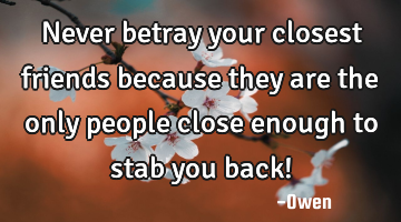 Never betray your closest friends because they are the only people close enough to stab you back!