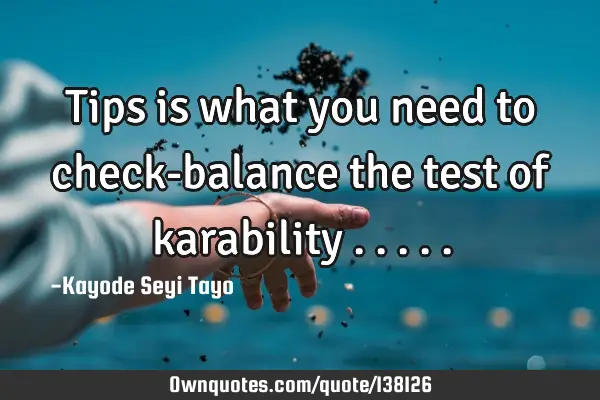 Tips is what you need to check-balance the test of karability