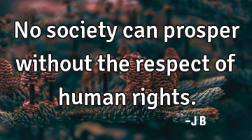 No society can prosper without the respect of human