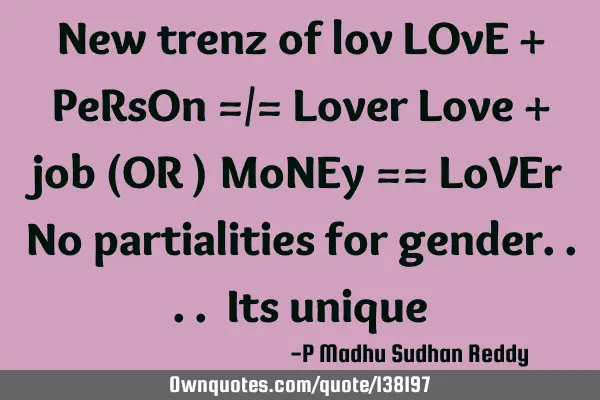 New trenz of lov LOvE + PeRsOn =/= Lover Love + job (OR ) MoNEy == LoVEr No partialities for