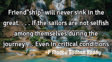 Friend"ship" will never sink in the great.... If the sailors are not selfish among themselves