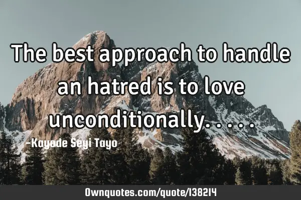 The best approach to handle an hatred is to love