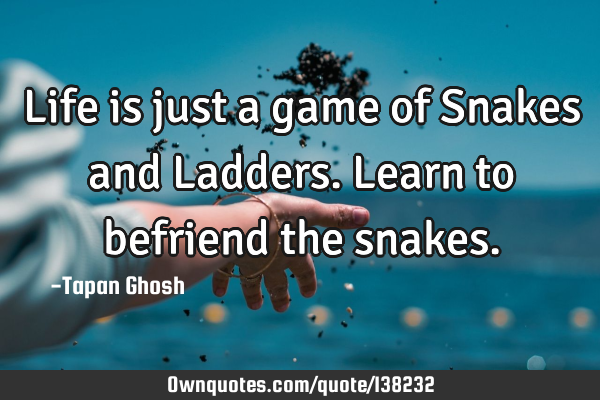 Life is just a game of Snakes and Ladders. Learn to befriend the