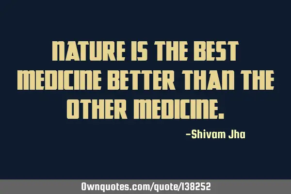Nature is the best medicine better than the other