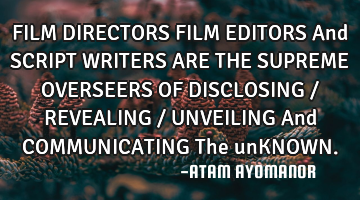 FILM DIRECTORS FILM EDITORS And SCRIPT WRITERS ARE THE SUPREME OVERSEERS OF DISCLOSING / REVEALING /