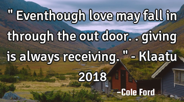 " Eventhough love may fall in through the out door.. giving is always receiving. " - Klaatu 2018