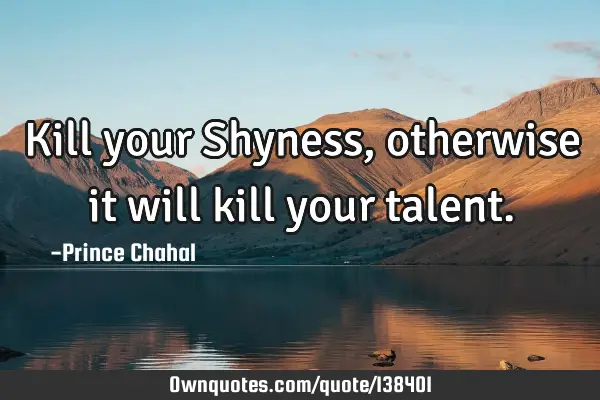 Kill your Shyness, otherwise it will kill your