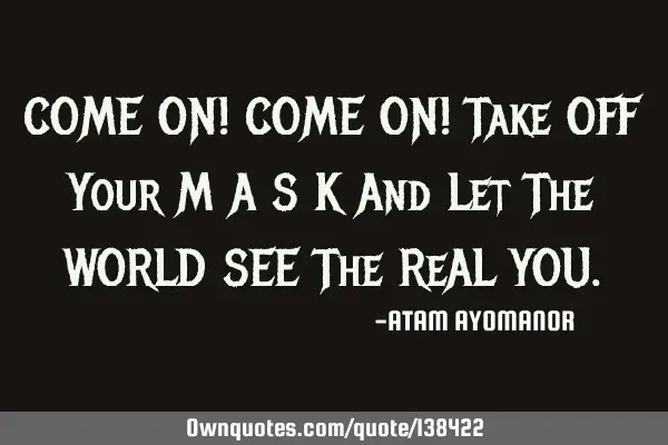 COME ON! COME ON! Take OFF Your M A S K And Let The WORLD SEE The ReAL YOU