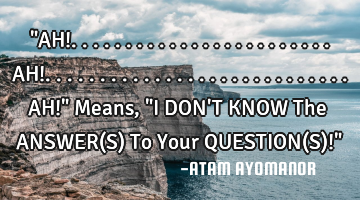 "AH!........................AH!............................AH!" Means, "I DON