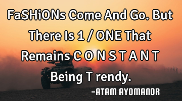 FaSHiONs Come And Go. But There Is 1 / ONE That Remains C O N S T A N T Being T rendy.