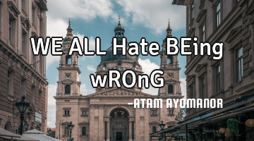 WE ALL Hate BEing wROnG
